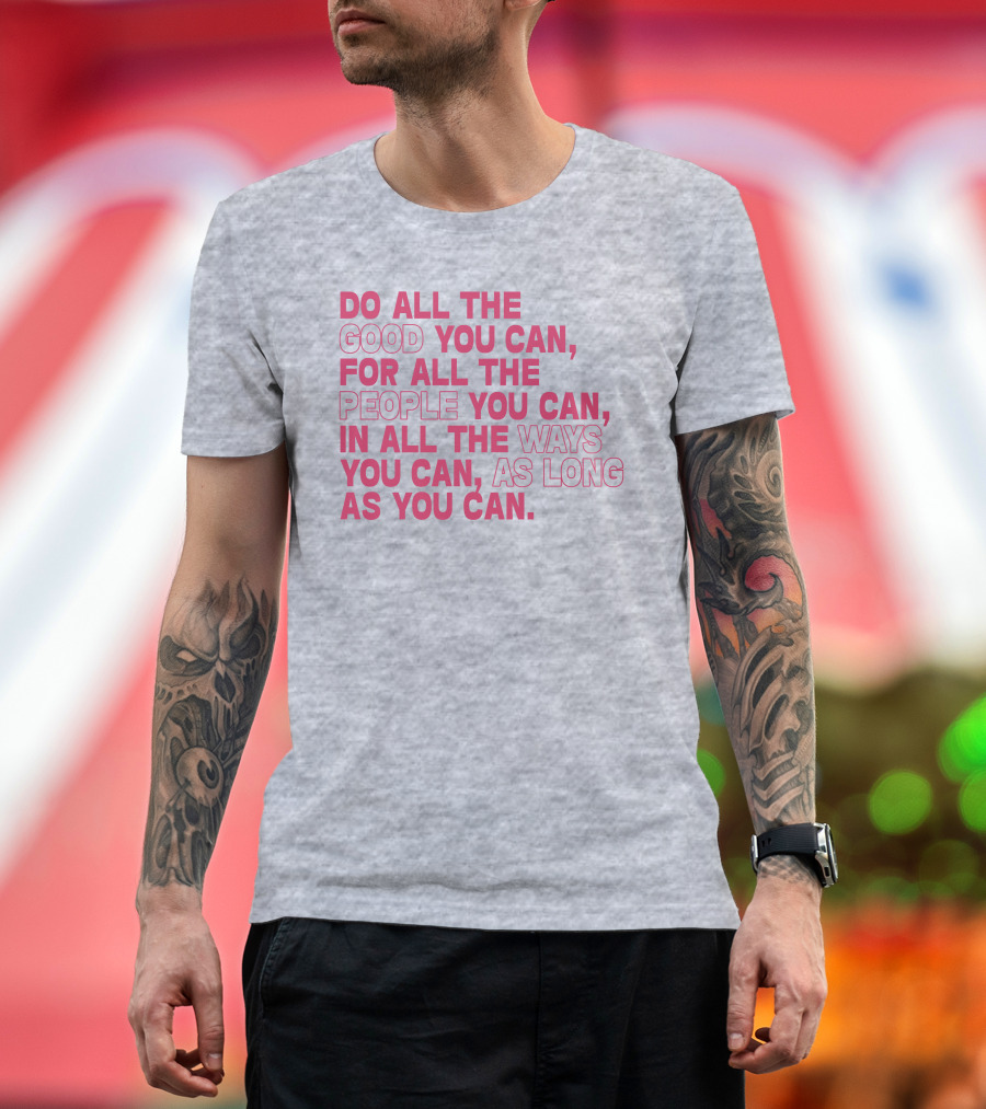 Do All The Good You Can For All The People You Can In All The Ways You Can As Long As You Can T-Shirt