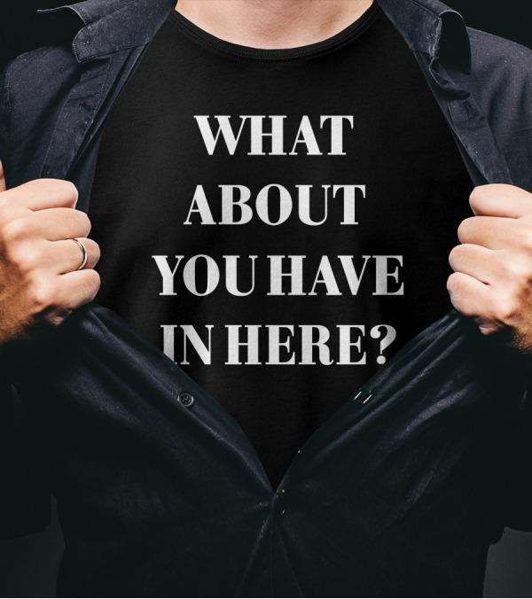 WHAT ABOUT YOU HAVE IN HERE? T-Shirt