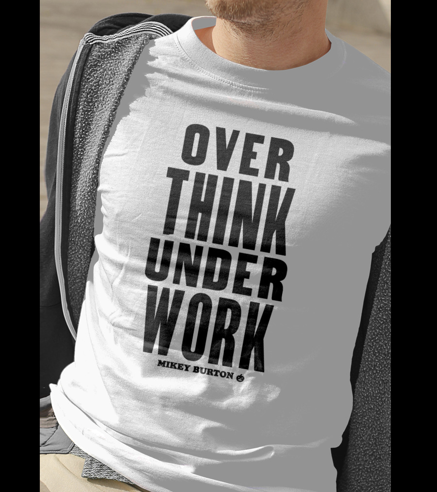 Over Think Under Work Mikey Burton T-Shirt