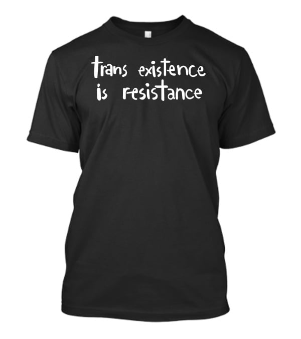 Trans Existence Is Resistance Empowerment T-Shirt