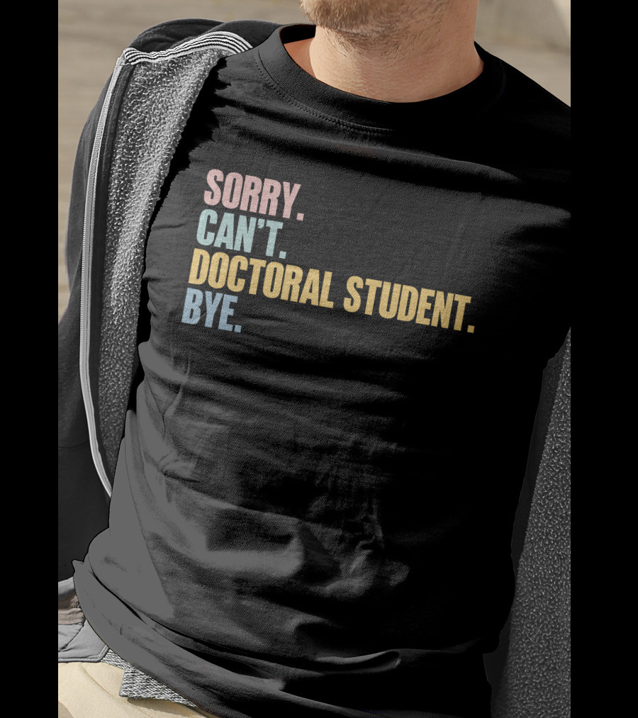 Sorry Can't Doctoral Student Bye T-Shirt