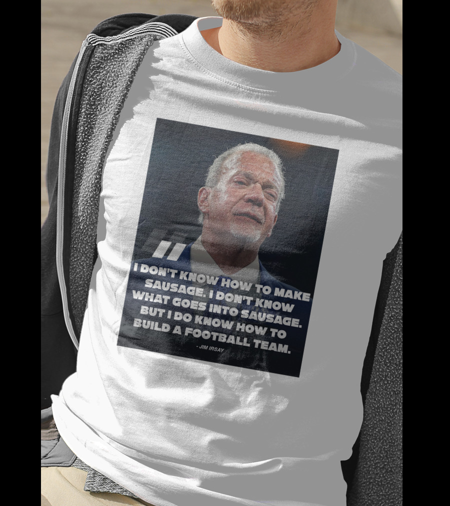 Jim Irsay Quote I Don't Know How To Make Sausage But I Do Know How To Build A Football Team T-Shirt
