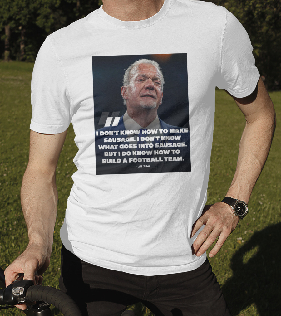 Jim Irsay Quote I Don't Know How To Make Sausage But I Do Know How To Build A Football Team T-Shirt