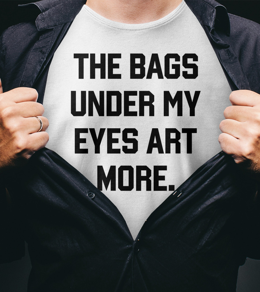 The Bags Under My Eyes Art More Humor T-Shirt