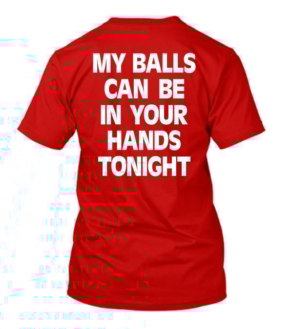 Shirts That Go Hard My Balls Can Be In Your Hands Tonight T-Shirt