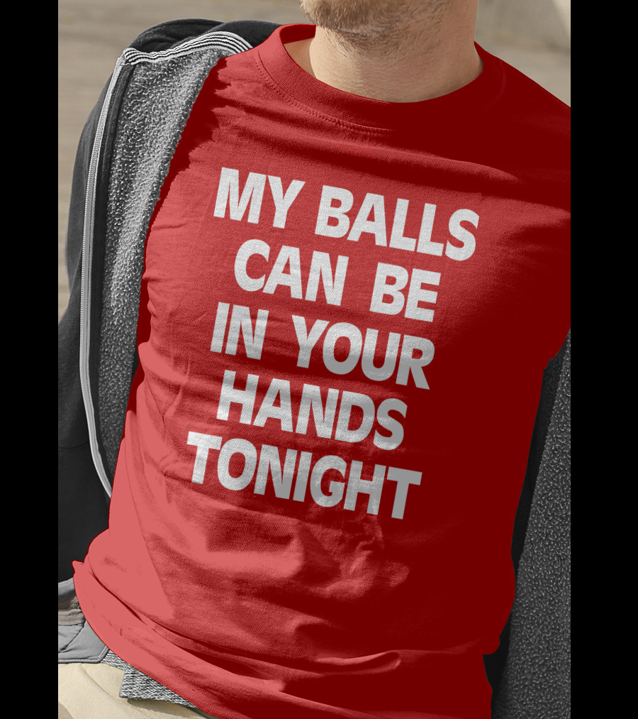 Shirts That Go Hard My Balls Can Be In Your Hands Tonight T-Shirt