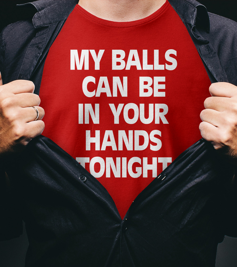 Shirts That Go Hard My Balls Can Be In Your Hands Tonight T-Shirt