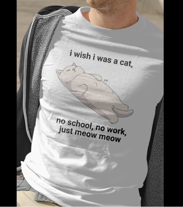 Wholesomememes I Wish I Was A Cat No School No Work Just Meow Meow Relaxing Cat Image T-Shirt