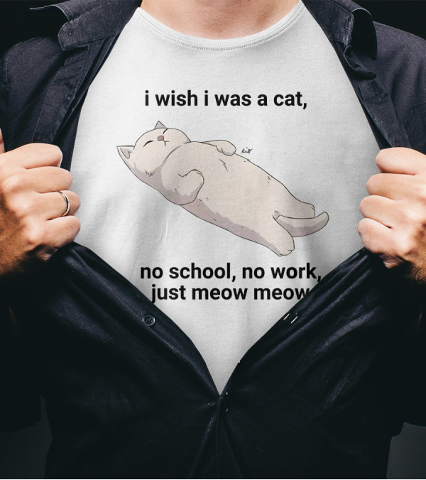Wholesomememes I Wish I Was A Cat No School No Work Just Meow Meow Relaxing Cat Image T-Shirt