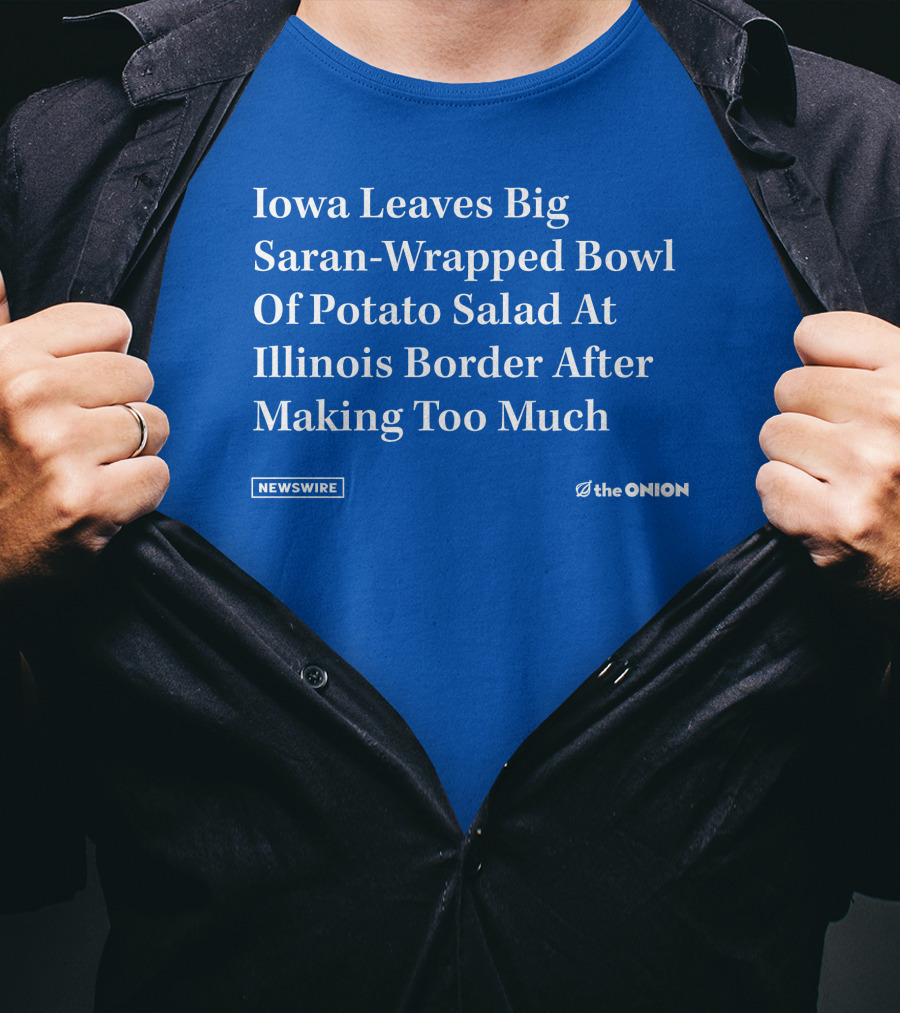 Iowa Leaves Big Saran-Wrapped Bowl Of Potato Salad At Illinois Border After Making Too Much Newswire The Onion T-Shirt