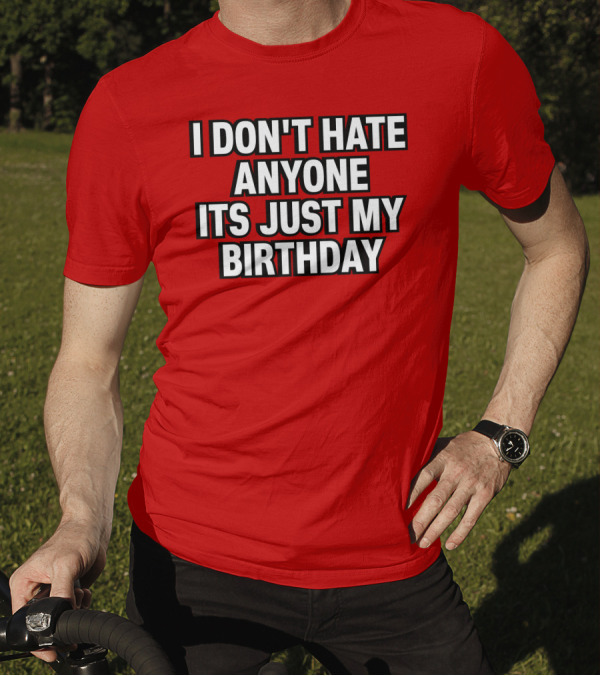 I Don't Hate Anyone It's Just My Birthday Humor T-Shirt