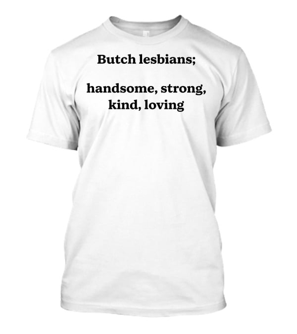 Butch Lesbians; Handsome Strong Kind Loving T-Shirt