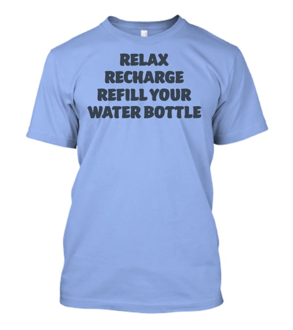 Relax Recharge Refill Your Water Bottle T-Shirt