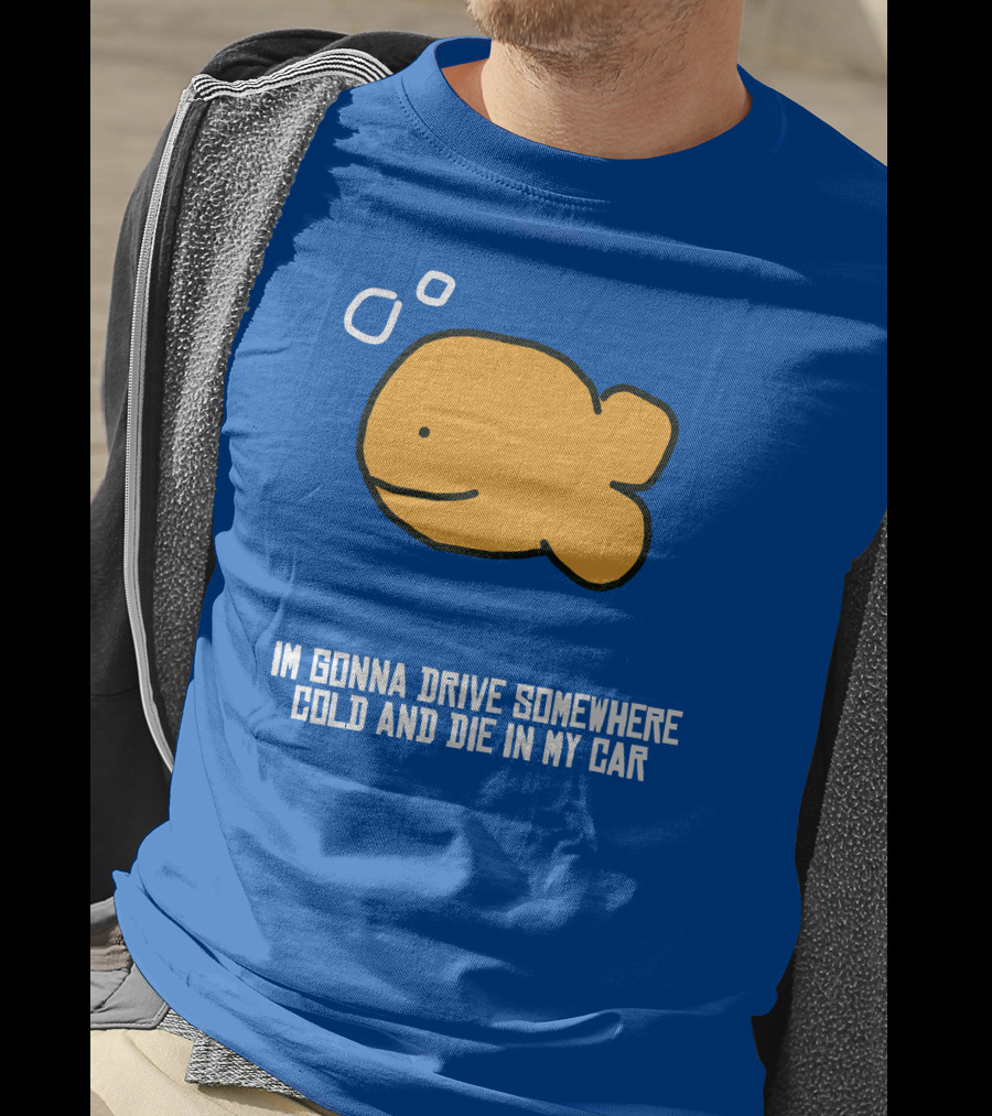 I Gonna Drive Somewhere Cold Die In My Car Sad Fish T-Shirt