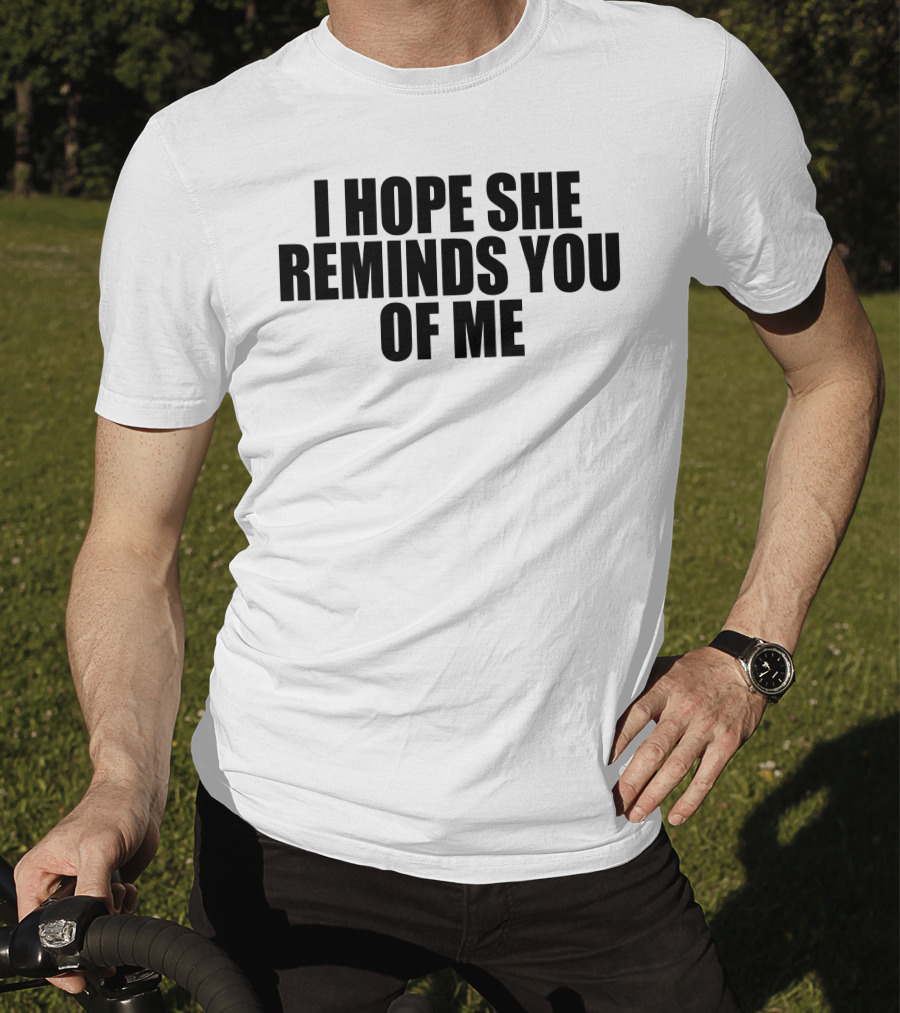 I Hope She Reminds You Of Me T-Shirt
