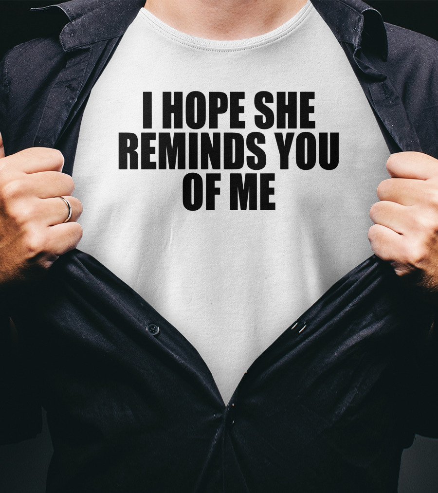 I Hope She Reminds You Of Me T-Shirt