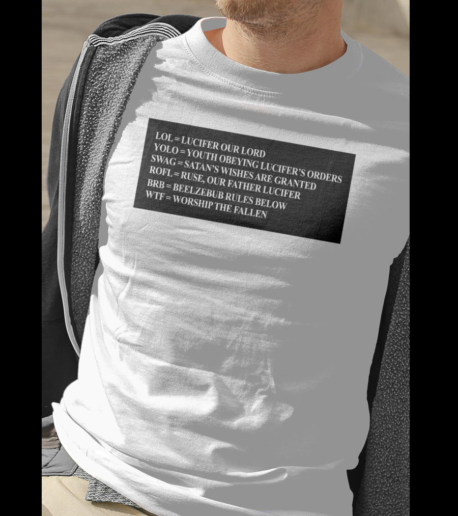LOL Lucifer Our Lord YOLO Youth Obeying Lucifer's Orders SWAG Satan's Wishes Are Granted ROFL Ruse Our Father Lucifer BRB Beelzebub Rules Below WTF Worship The Fallen T-Shirt