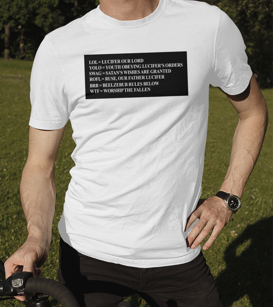 LOL Lucifer Our Lord YOLO Youth Obeying Lucifer's Orders SWAG Satan's Wishes Are Granted ROFL Ruse Our Father Lucifer BRB Beelzebub Rules Below WTF Worship The Fallen T-Shirt