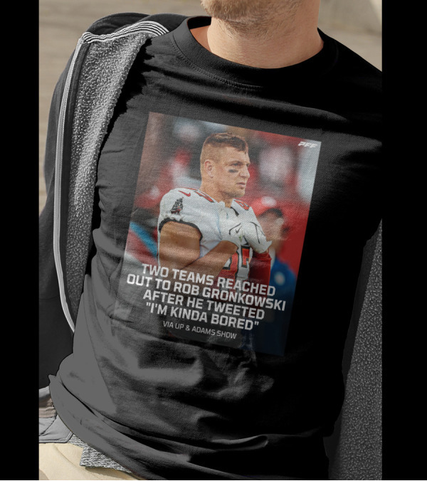 PFF Two Teams Reached Out To Rob Gronkowski After He Tweeted I'm Kinda Bored NFL Via Up And Adams Show T-Shirt