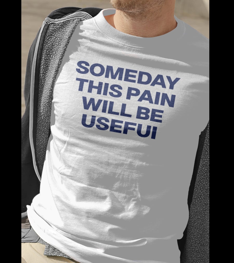 Someday This Pain Will Be Useful Text In Bold Blue Font T-Shirt