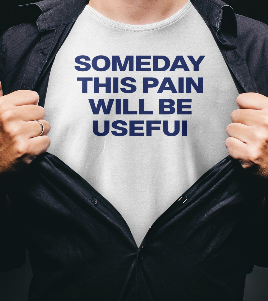 Someday This Pain Will Be Useful Text In Bold Blue Font T-Shirt