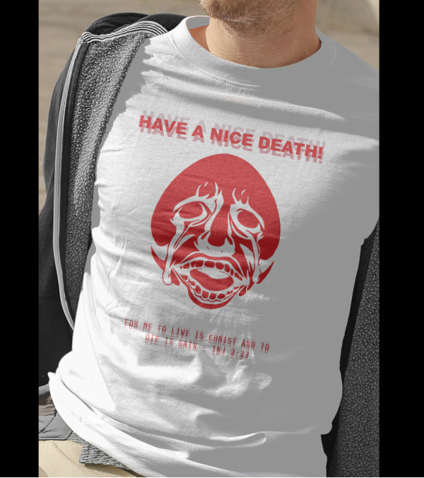 Have A Nice Death For Me To Live Is Christ And To Die Is Gain INJ 2:23 T-Shirt