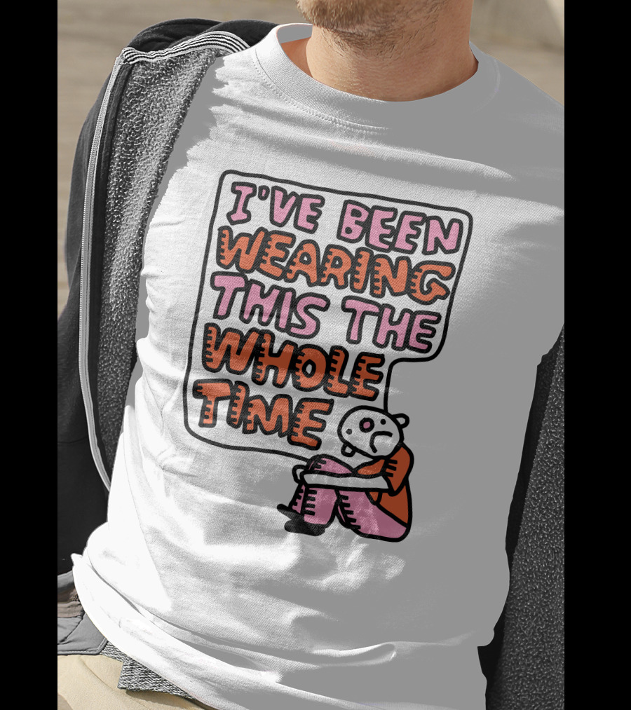 I've Been Wearing This The Whole Time Funny Illustration With Sitting Character T-Shirt