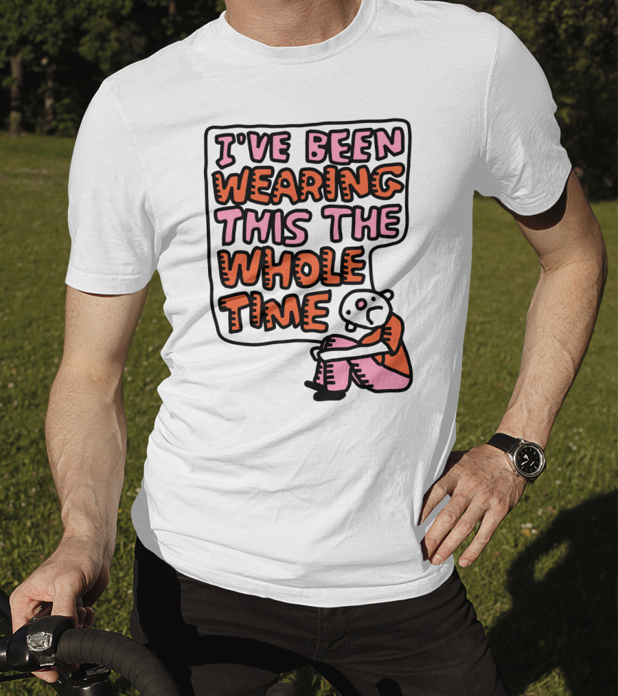 I've Been Wearing This The Whole Time Funny Illustration With Sitting Character T-Shirt