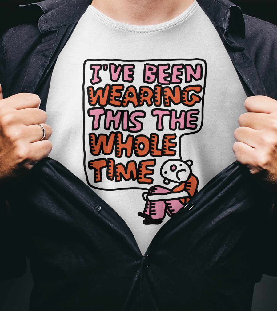 I've Been Wearing This The Whole Time Funny Illustration With Sitting Character T-Shirt