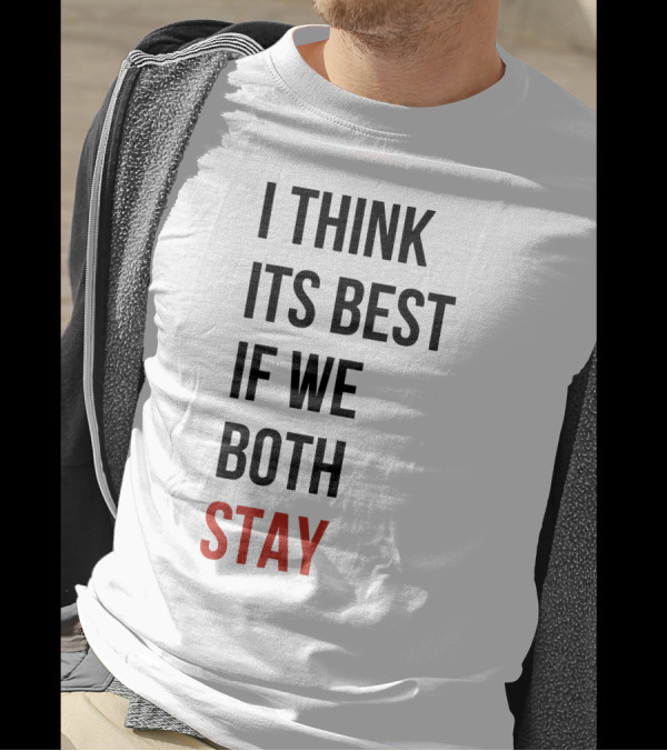 I Think Its Best If We Both Stay T-Shirt