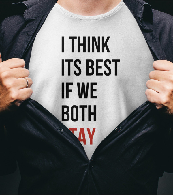 I Think Its Best If We Both Stay T-Shirt
