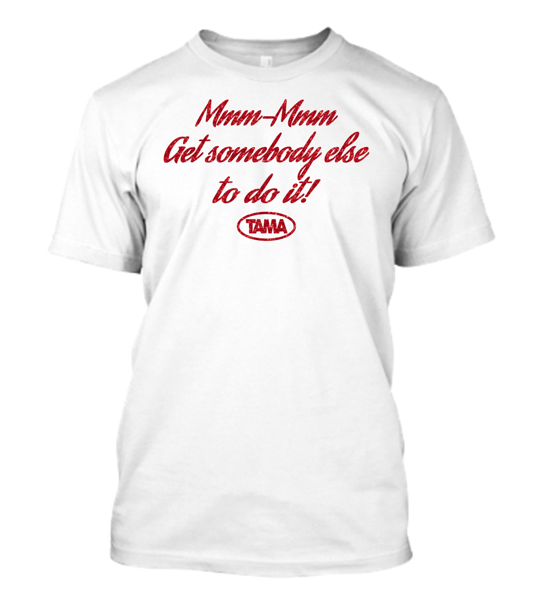 Mmm-Mmm Get Somebody Else To Do It Tama T-Shirt