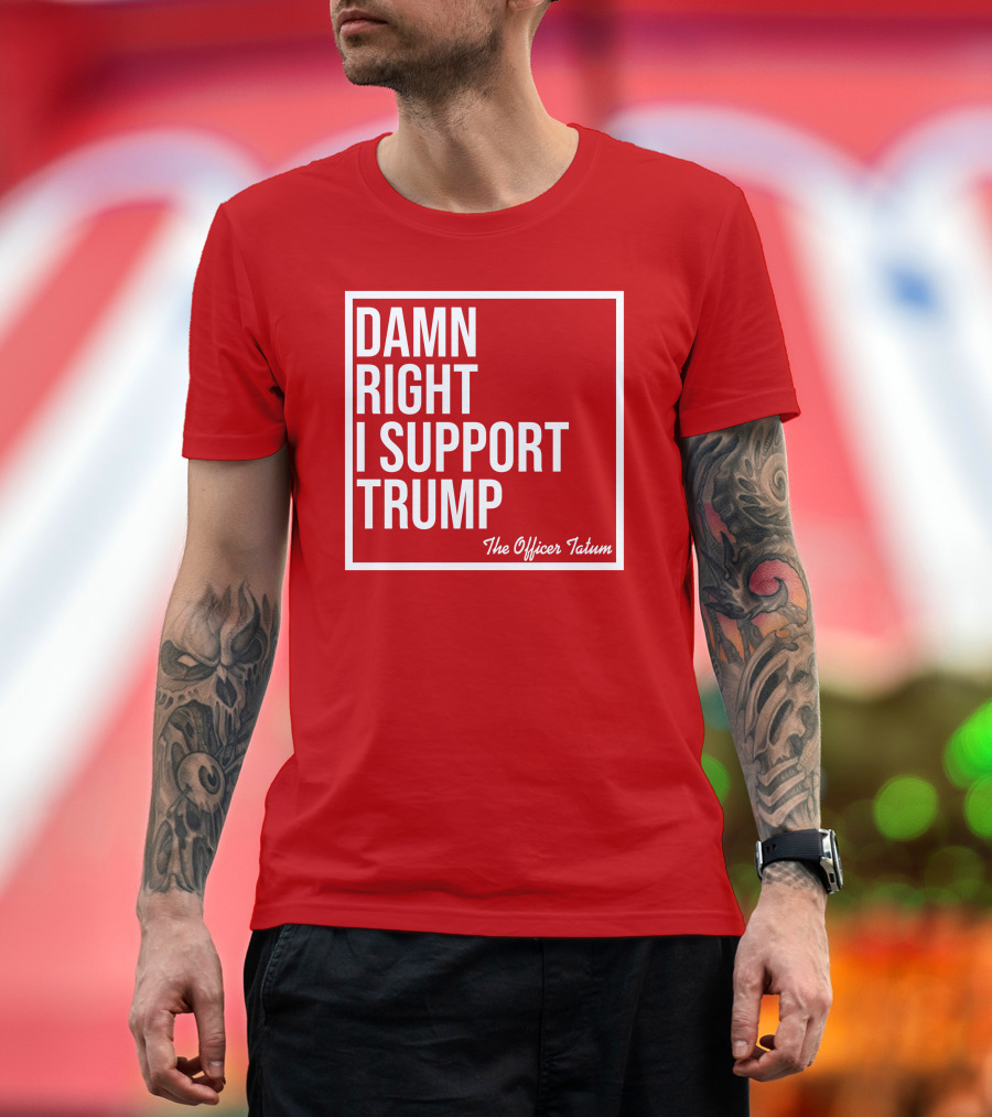 Damn Right I Support Trump The Officer Tatum Red White T-Shirt