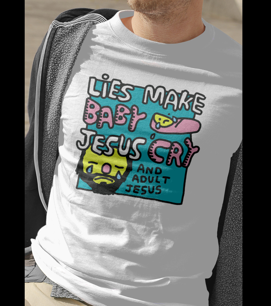 Lies Make Baby Jesus Cry And Adult Jesus T-Shirt
