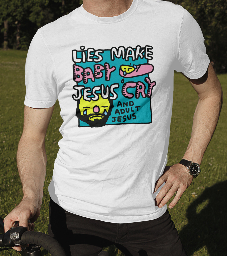 Lies Make Baby Jesus Cry And Adult Jesus T-Shirt