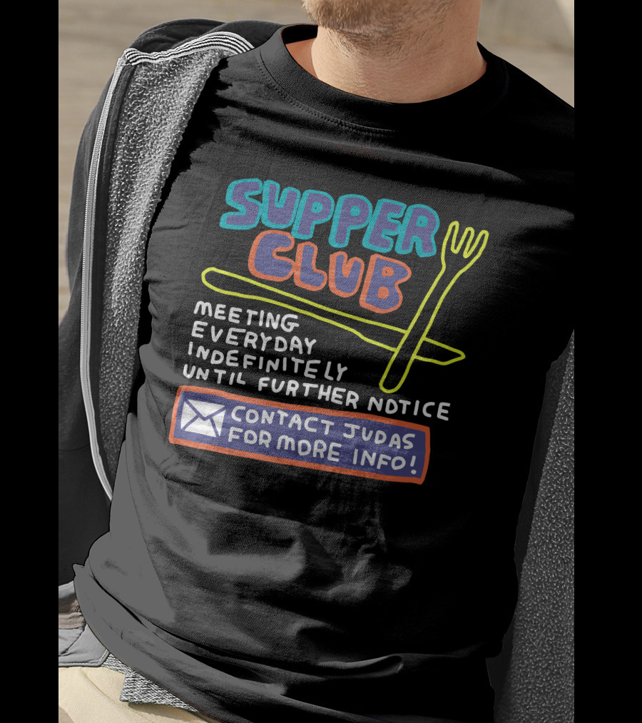Supper Club Meeting Everyday Indefinitely Until Further Notice Contact Judas For More Info T-Shirt
