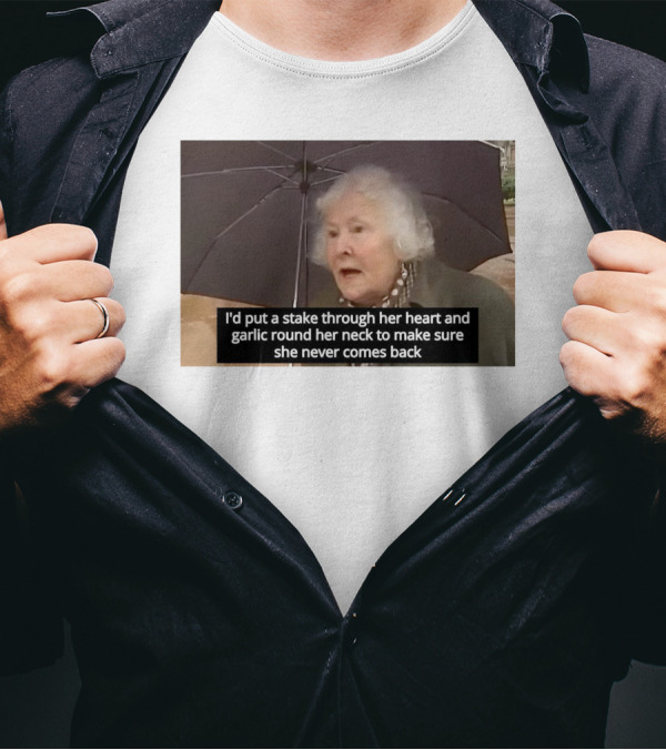 I'd Put A Stake Through Her Heart And Garlic Round Her Neck To Make Sure She Never Comes Back T-Shirt