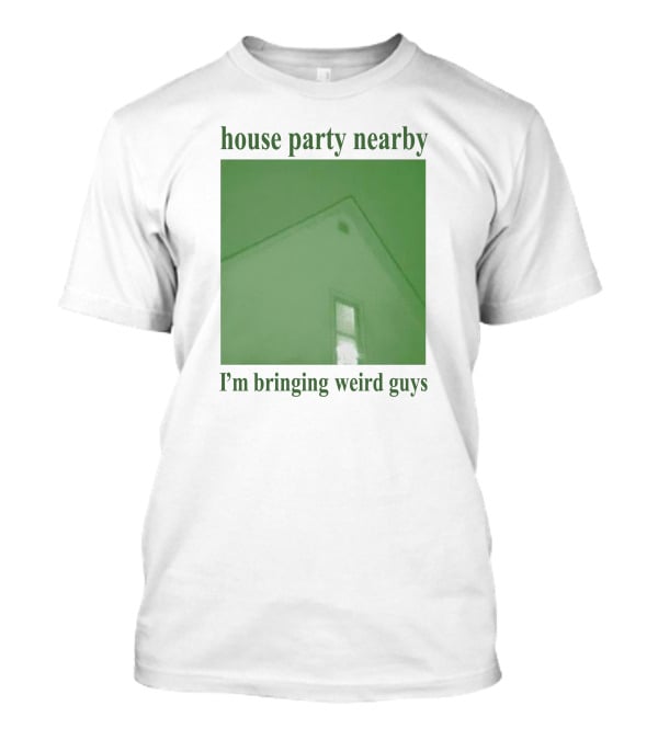 House Party Nearby I'm Bringing Weird Guys Green House Roof And Window T-Shirt