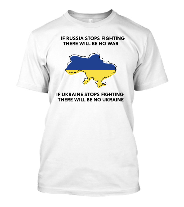 If Russia Stops Fighting There Will Be No War If Ukraine Stops Fighting There Will Be No Ukraine T-Shirt