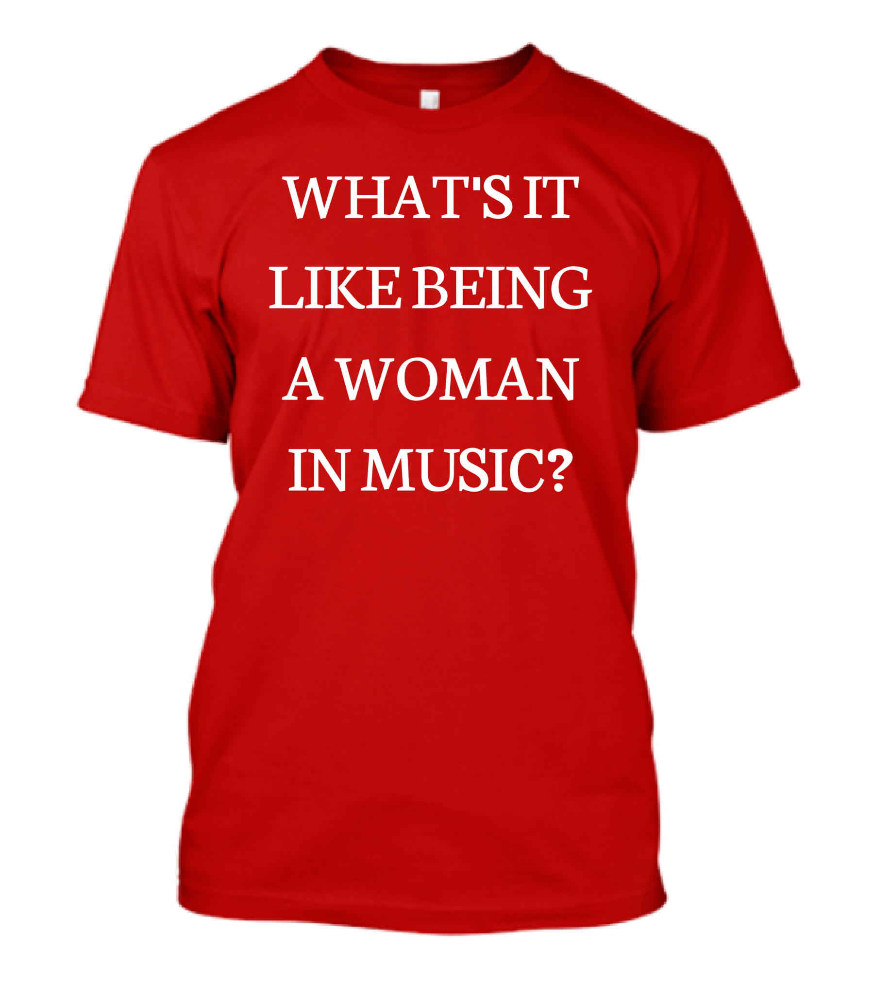 What's It Like Being A Woman IN Music? T-Shirt