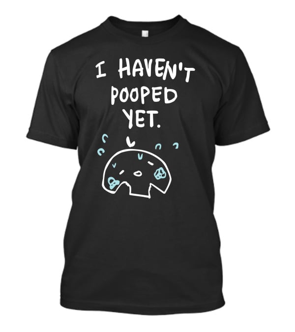 Ohmonah Shop I Haven't Pooped Yet Funny Cartoon Character T-Shirt
