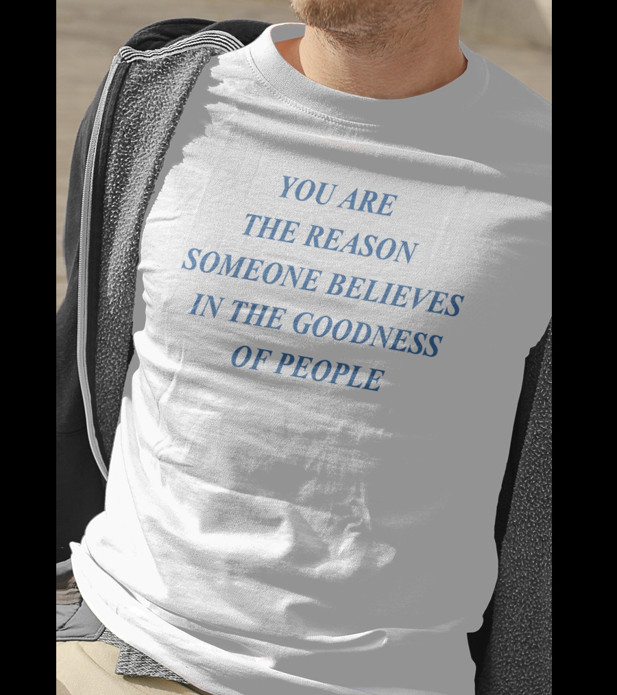 You Are The Reason Someone Believes In The Goodness Of People T-Shirt