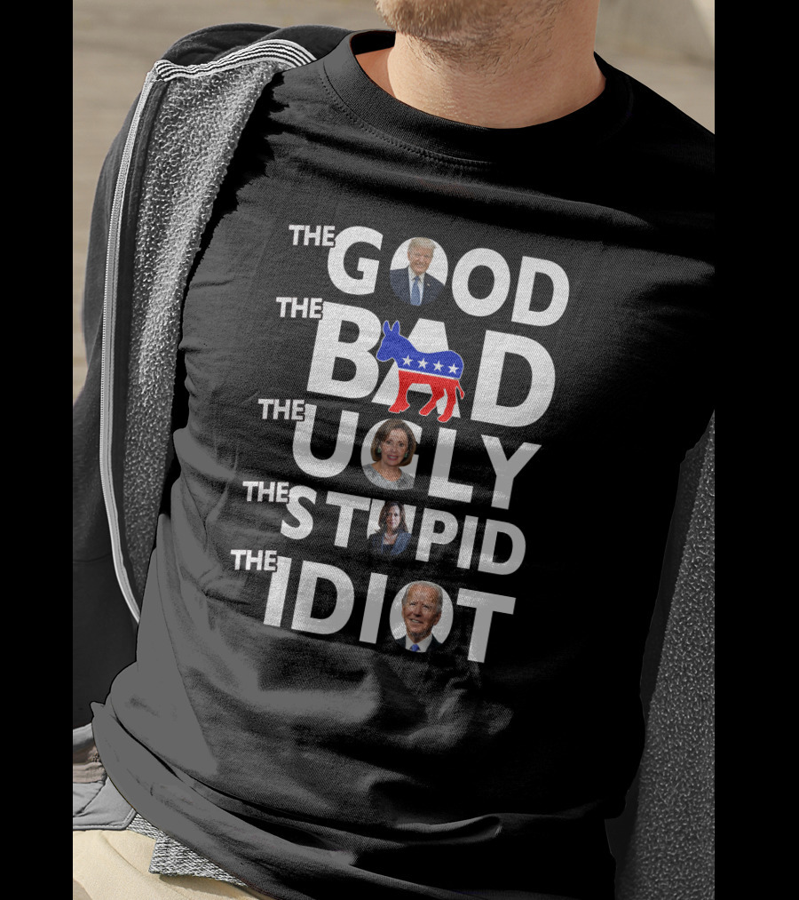 The Good The Bad The Ugly The Stupid The Idiot T-Shirt