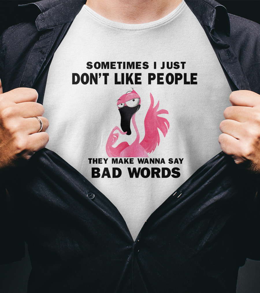 Sometimes I Just Don't Like People They Make Wanna Say Bad Words Flamingo T-Shirt