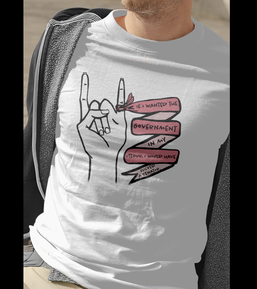 If I Wanted The Government In My Uterus I Would Have Fucked A Senator T-Shirt