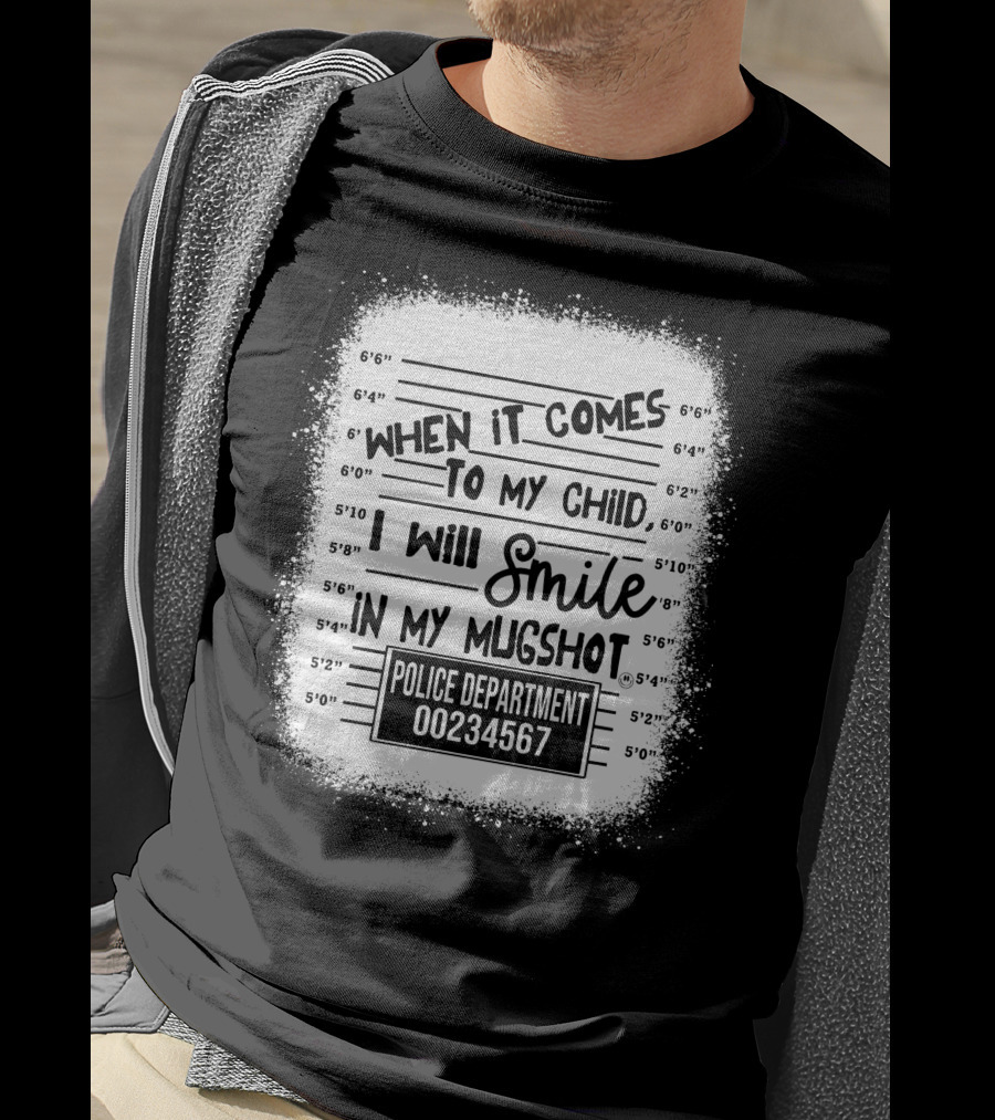 When It Comes To My Child I Will Smile In My Mugshot Police Department 00234567 T-Shirt