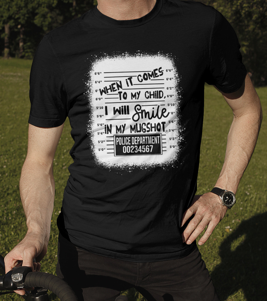 When It Comes To My Child I Will Smile In My Mugshot Police Department 00234567 T-Shirt