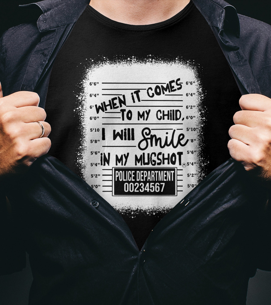 When It Comes To My Child I Will Smile In My Mugshot Police Department 00234567 T-Shirt