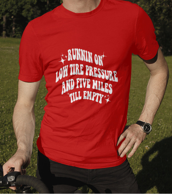 Runnin On Low Tire Pressure Five Miles Till Empty T-Shirt