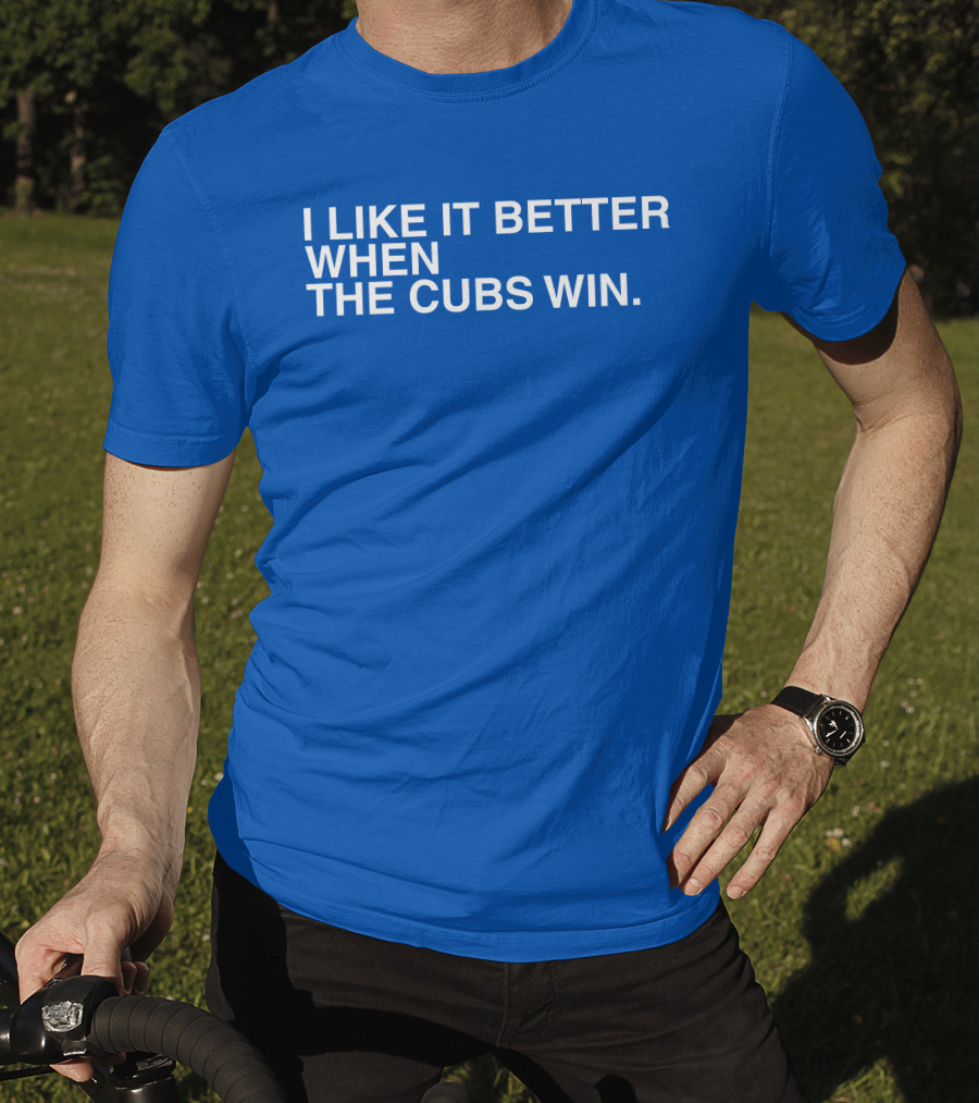 I Like It Better When The Cubs Win Michael A. Bachar T-Shirt